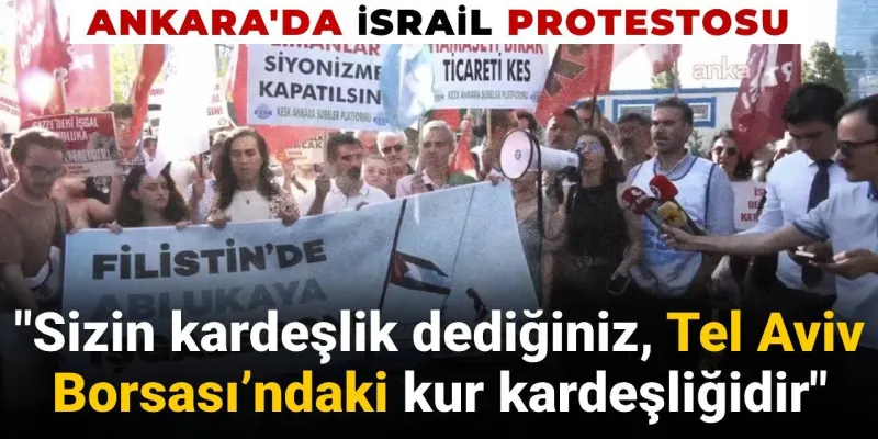 Ankara'da İsrail protestosu: Sizin kardeşlik dediğiniz Tel Aviv Borsası’ndaki kur kardeşliğidir
