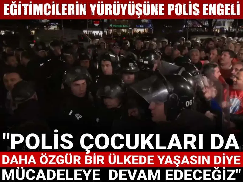 Eğitimcilere Polis Engeli! Neden Yürüyüş Yapmak İstediler?