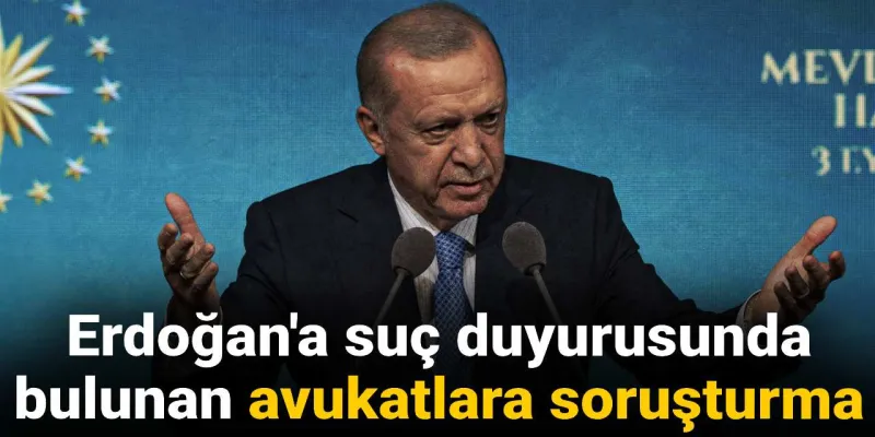 Erdoğan'a suç duyurusunda bulunan avukatlara soruşturma