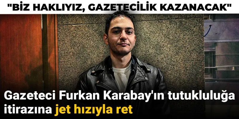 Gazeteci Furkan Karabay'ın tutukluluğa itirazına jet hızıyla ret: Biz haklıyız, gazetecilik kazanacak