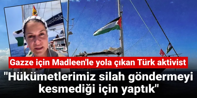 Gazze için yola çıkan Türk aktivist: Hükümetlerimiz silah göndermeyi kesmediği için yaptık