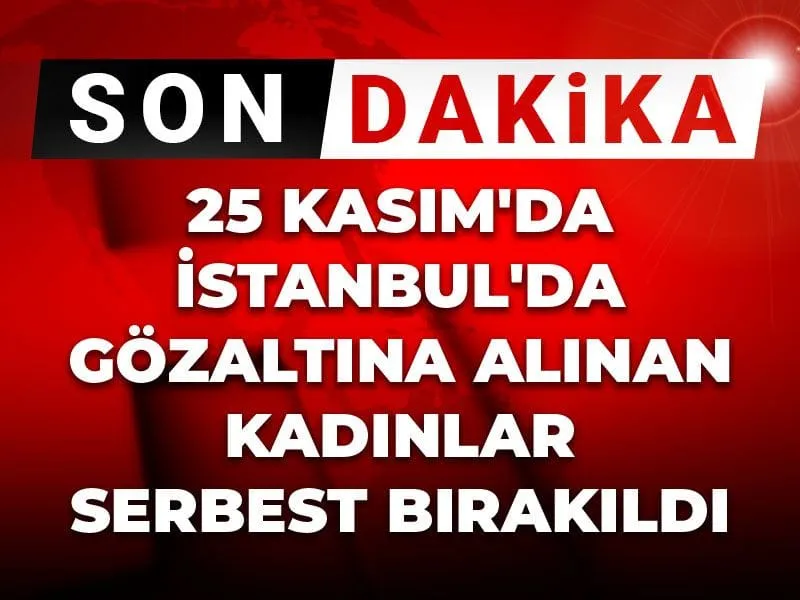 13 Kadın Serbest! 25 Kasım'da Gözaltına Alınanlar Kurtuldu Mu?