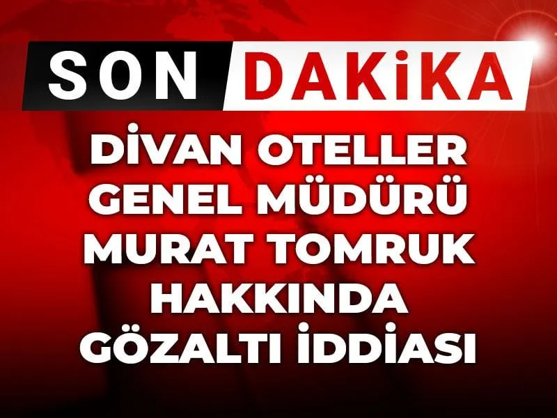 Son dakika | Divan Oteller Müdürü Murat Tomruk hakkında gözaltı iddiası